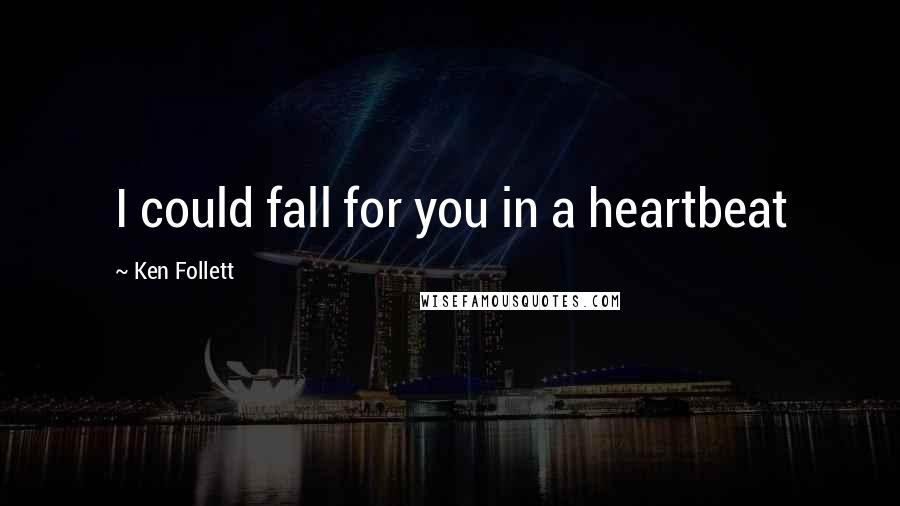 Ken Follett Quotes: I could fall for you in a heartbeat