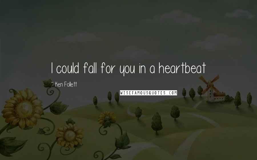 Ken Follett Quotes: I could fall for you in a heartbeat