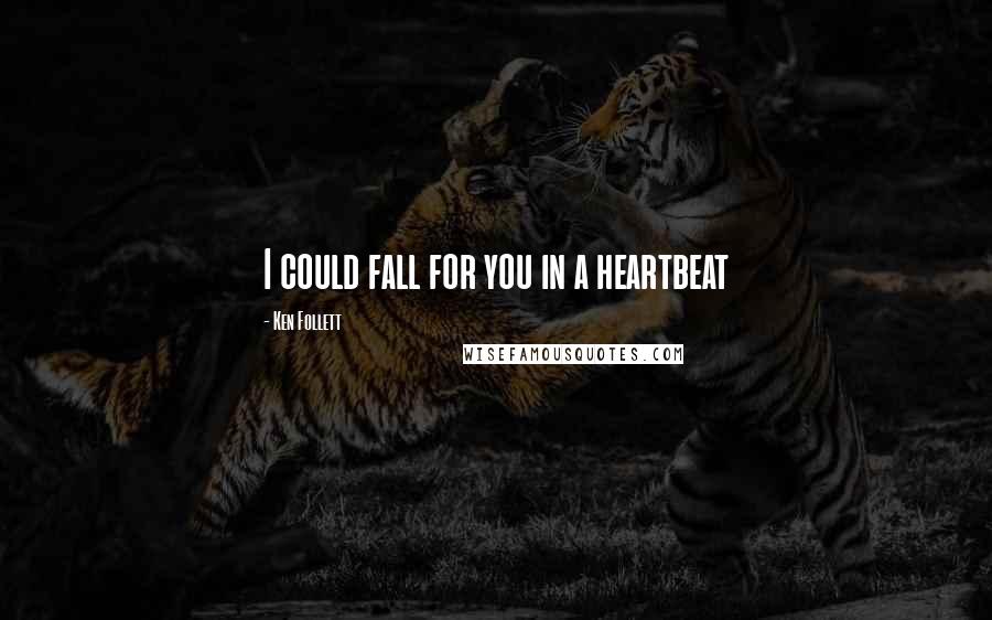 Ken Follett Quotes: I could fall for you in a heartbeat