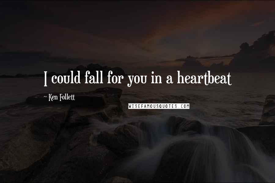 Ken Follett Quotes: I could fall for you in a heartbeat