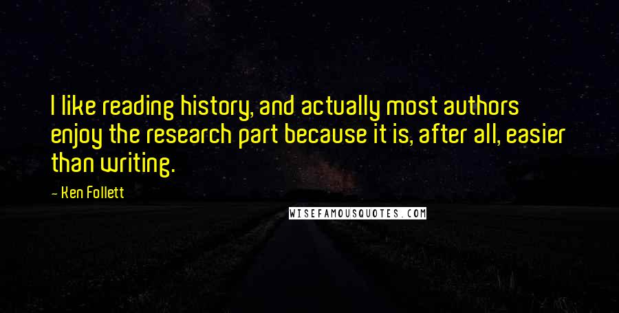Ken Follett Quotes: I like reading history, and actually most authors enjoy the research part because it is, after all, easier than writing.
