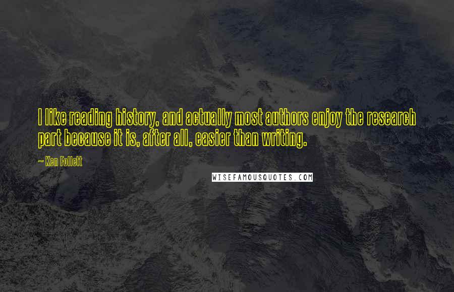 Ken Follett Quotes: I like reading history, and actually most authors enjoy the research part because it is, after all, easier than writing.