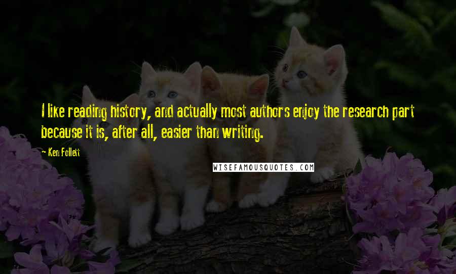 Ken Follett Quotes: I like reading history, and actually most authors enjoy the research part because it is, after all, easier than writing.