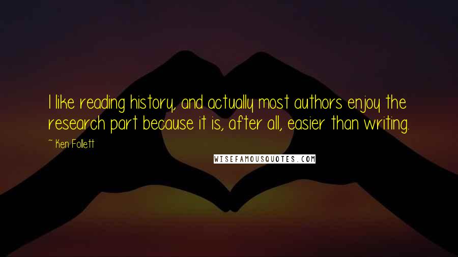 Ken Follett Quotes: I like reading history, and actually most authors enjoy the research part because it is, after all, easier than writing.