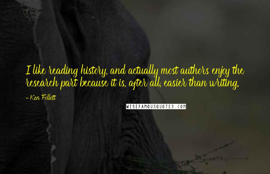 Ken Follett Quotes: I like reading history, and actually most authors enjoy the research part because it is, after all, easier than writing.