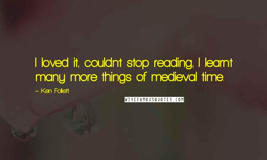 Ken Follett Quotes: I loved it, couldn't stop reading, I learnt many more things of medieval time.