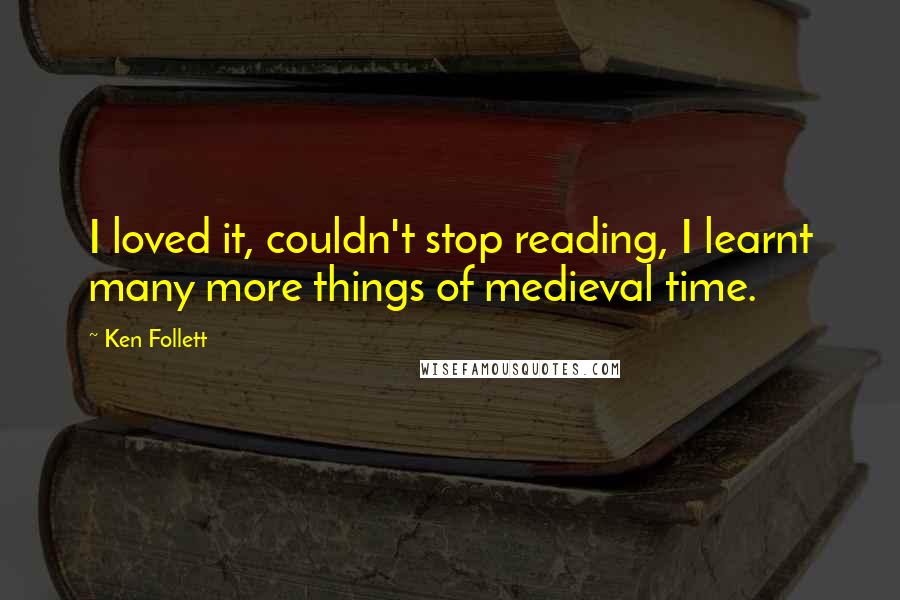 Ken Follett Quotes: I loved it, couldn't stop reading, I learnt many more things of medieval time.