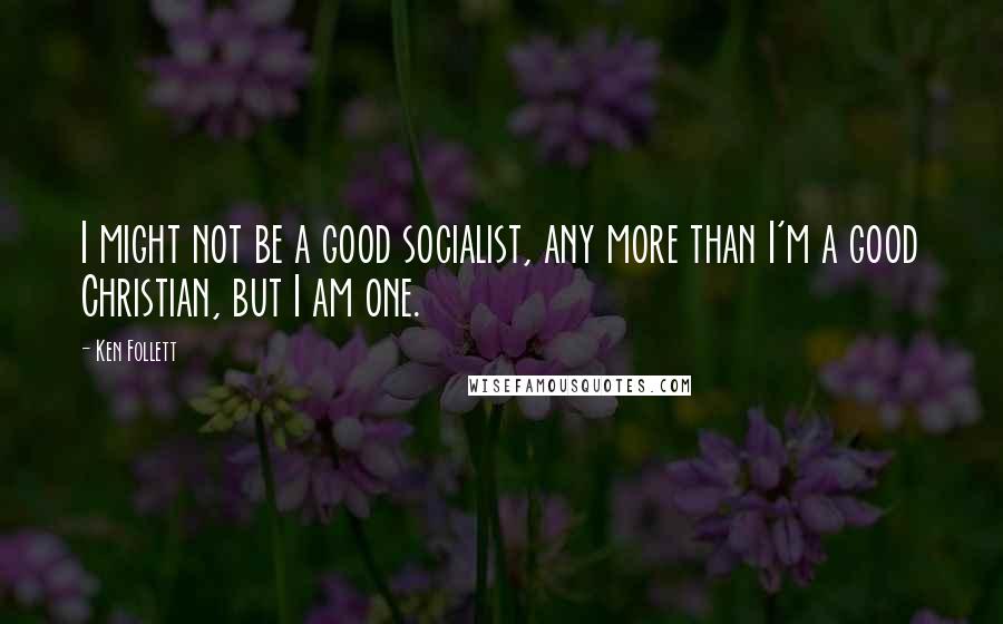 Ken Follett Quotes: I might not be a good socialist, any more than I'm a good Christian, but I am one.