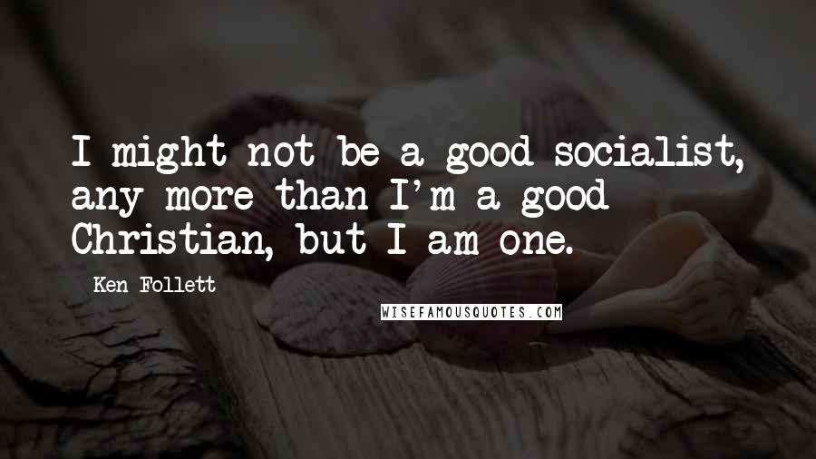Ken Follett Quotes: I might not be a good socialist, any more than I'm a good Christian, but I am one.
