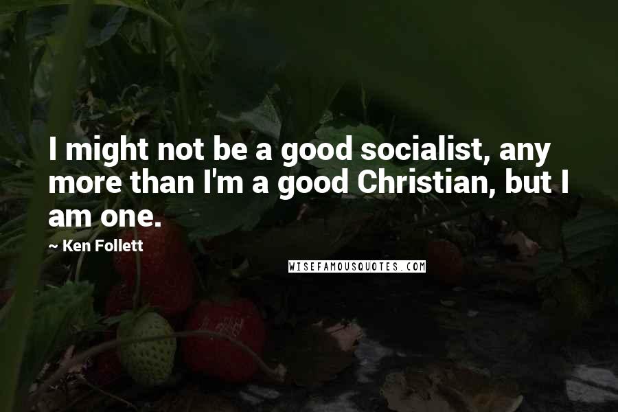 Ken Follett Quotes: I might not be a good socialist, any more than I'm a good Christian, but I am one.