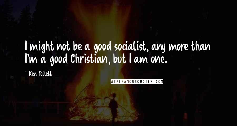 Ken Follett Quotes: I might not be a good socialist, any more than I'm a good Christian, but I am one.