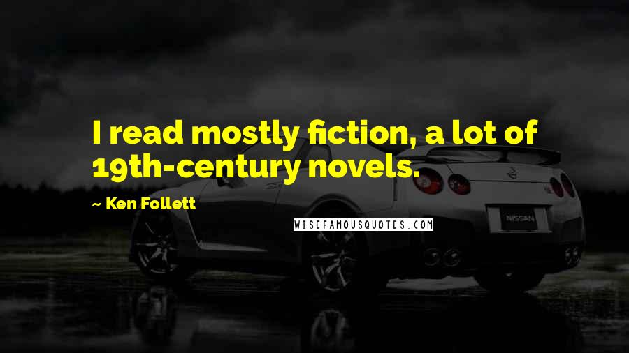 Ken Follett Quotes: I read mostly fiction, a lot of 19th-century novels.