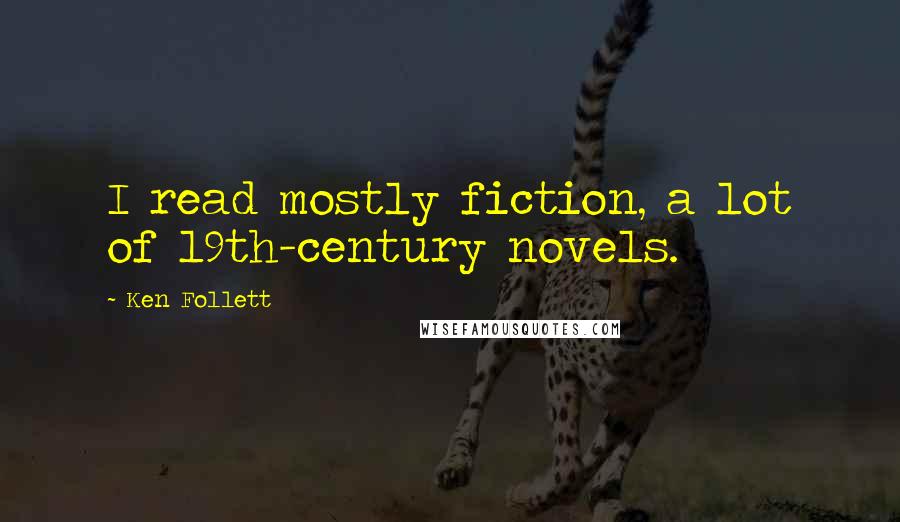 Ken Follett Quotes: I read mostly fiction, a lot of 19th-century novels.