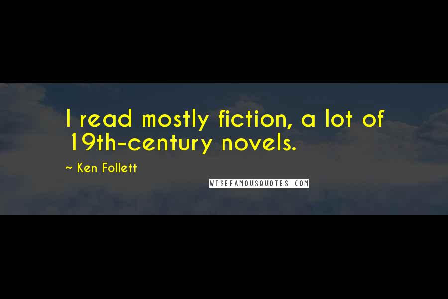 Ken Follett Quotes: I read mostly fiction, a lot of 19th-century novels.