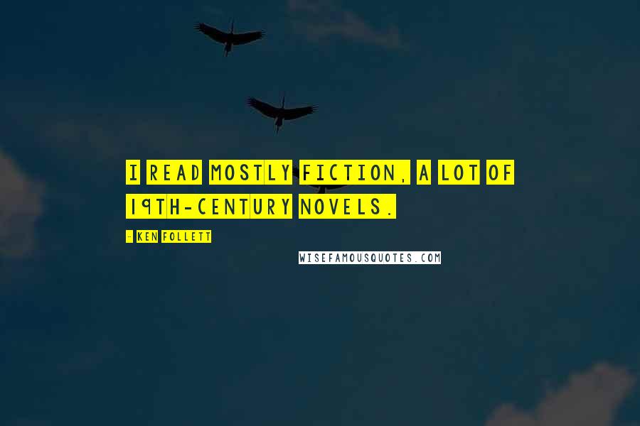 Ken Follett Quotes: I read mostly fiction, a lot of 19th-century novels.