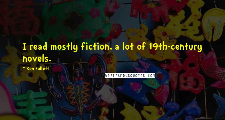 Ken Follett Quotes: I read mostly fiction, a lot of 19th-century novels.