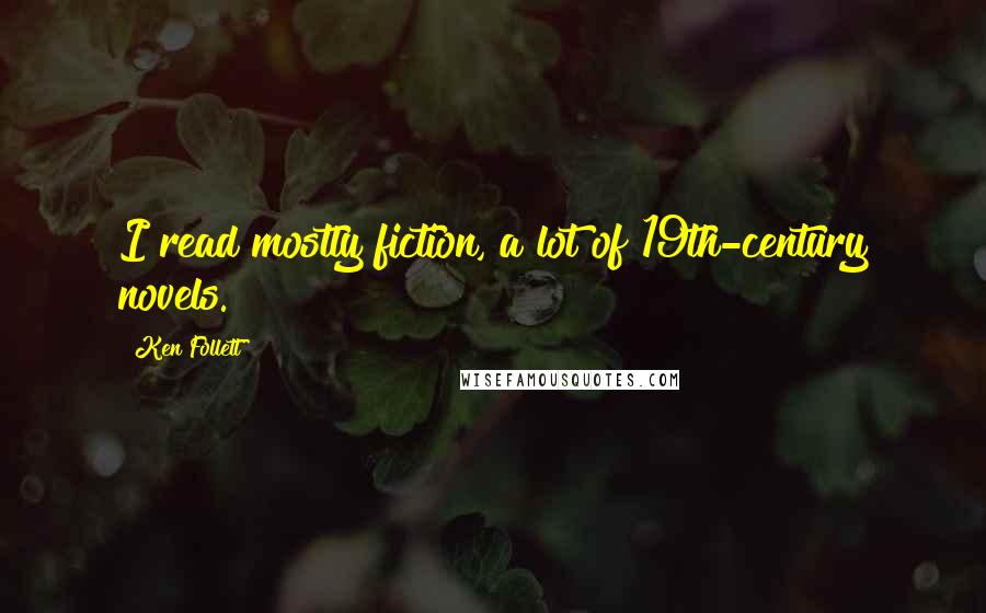 Ken Follett Quotes: I read mostly fiction, a lot of 19th-century novels.