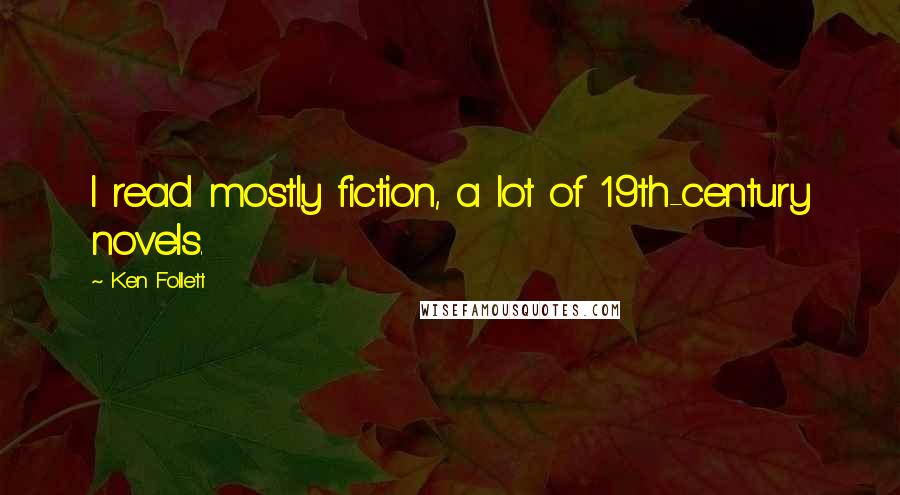 Ken Follett Quotes: I read mostly fiction, a lot of 19th-century novels.
