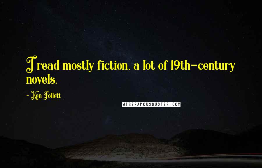 Ken Follett Quotes: I read mostly fiction, a lot of 19th-century novels.