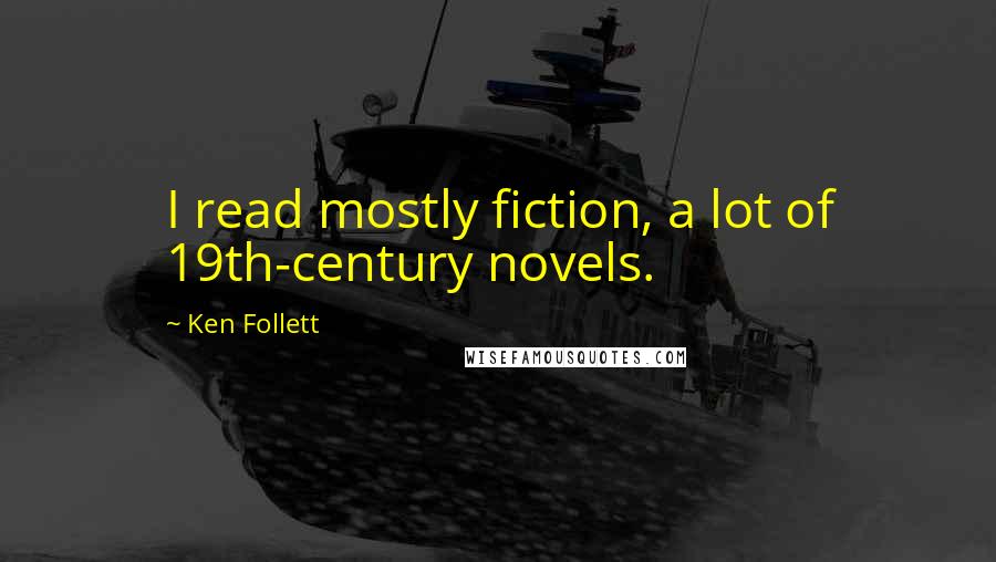 Ken Follett Quotes: I read mostly fiction, a lot of 19th-century novels.