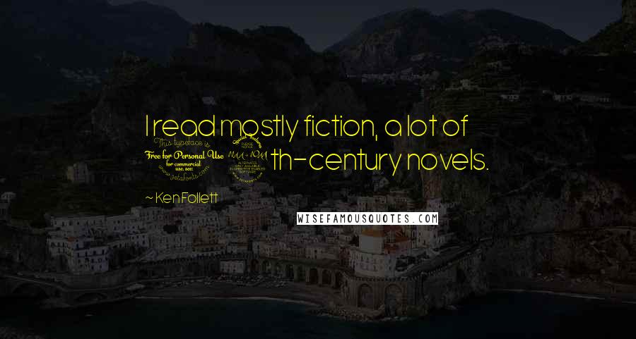 Ken Follett Quotes: I read mostly fiction, a lot of 19th-century novels.