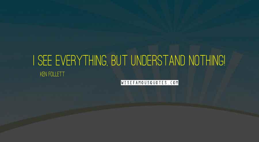 Ken Follett Quotes: I see everything, but understand nothing!