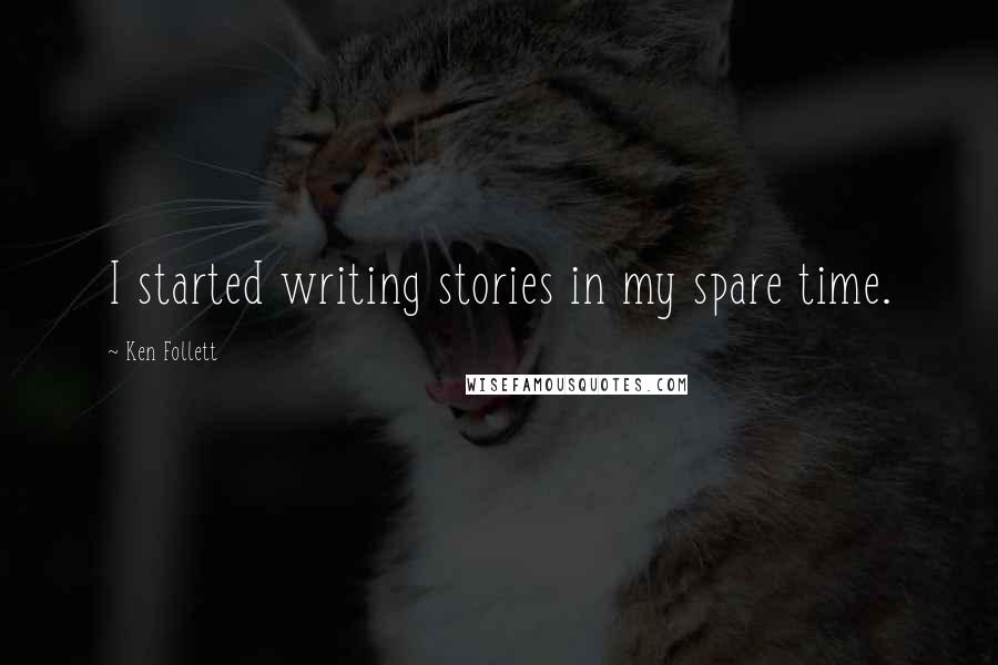 Ken Follett Quotes: I started writing stories in my spare time.