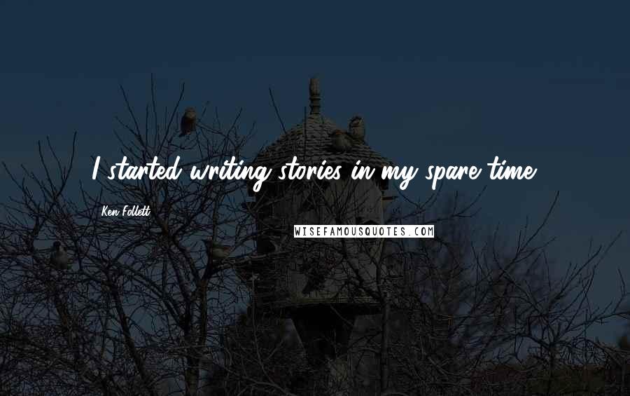 Ken Follett Quotes: I started writing stories in my spare time.