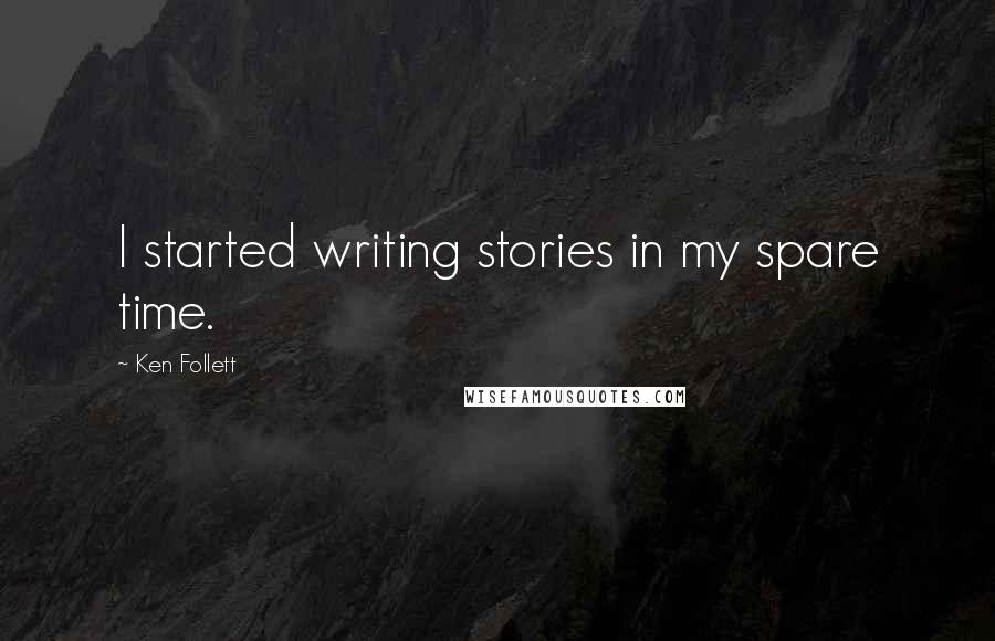 Ken Follett Quotes: I started writing stories in my spare time.