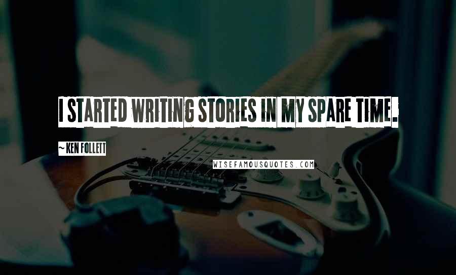 Ken Follett Quotes: I started writing stories in my spare time.