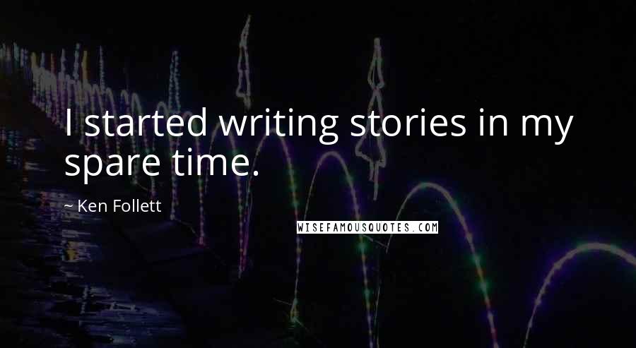 Ken Follett Quotes: I started writing stories in my spare time.