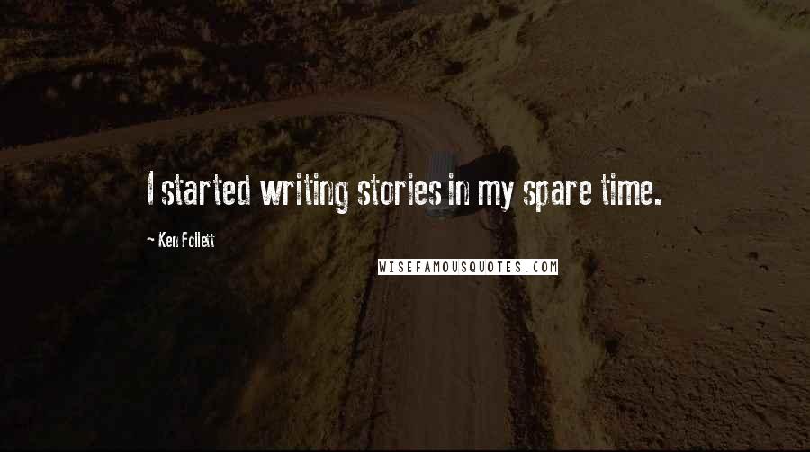 Ken Follett Quotes: I started writing stories in my spare time.