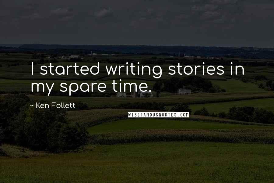 Ken Follett Quotes: I started writing stories in my spare time.