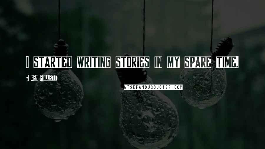 Ken Follett Quotes: I started writing stories in my spare time.