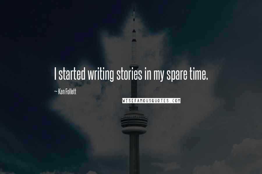 Ken Follett Quotes: I started writing stories in my spare time.