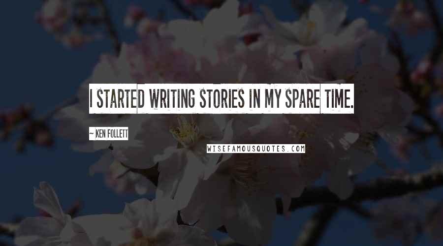 Ken Follett Quotes: I started writing stories in my spare time.