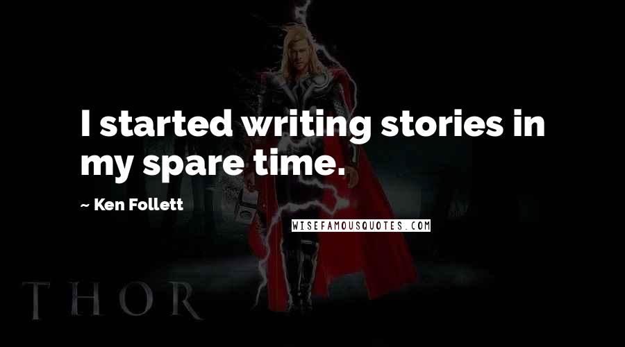 Ken Follett Quotes: I started writing stories in my spare time.