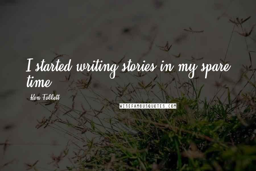 Ken Follett Quotes: I started writing stories in my spare time.