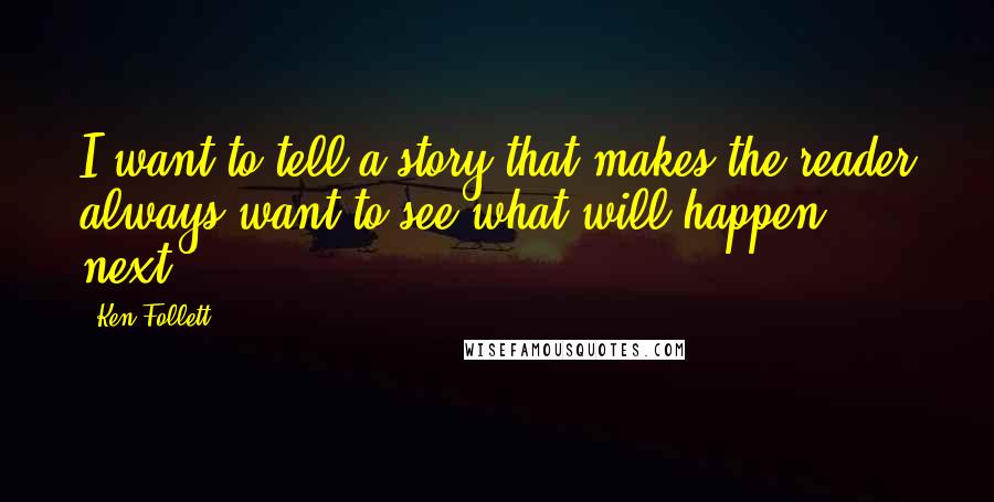 Ken Follett Quotes: I want to tell a story that makes the reader always want to see what will happen next.