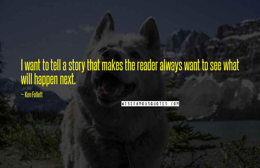 Ken Follett Quotes: I want to tell a story that makes the reader always want to see what will happen next.