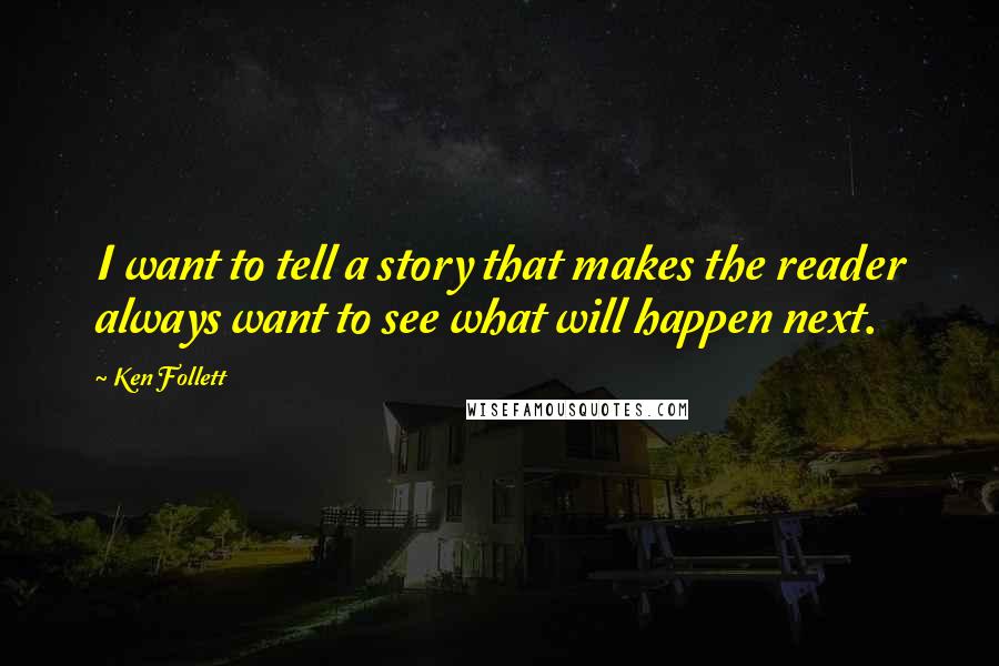 Ken Follett Quotes: I want to tell a story that makes the reader always want to see what will happen next.