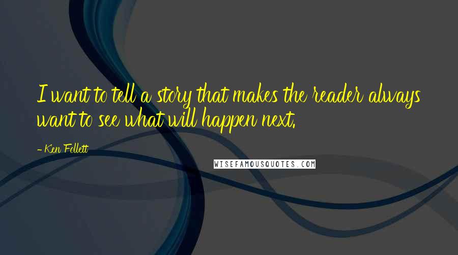 Ken Follett Quotes: I want to tell a story that makes the reader always want to see what will happen next.