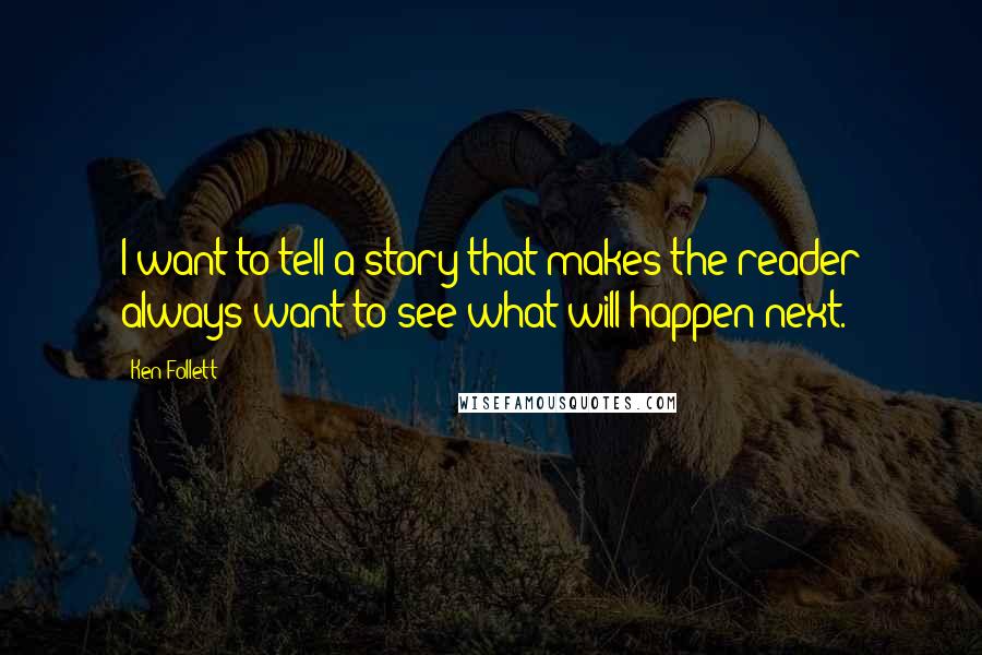 Ken Follett Quotes: I want to tell a story that makes the reader always want to see what will happen next.