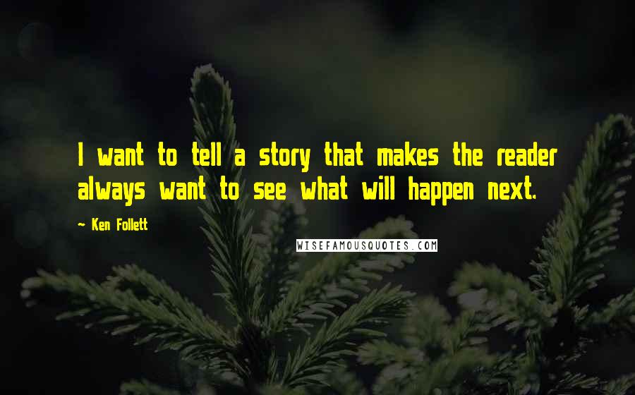 Ken Follett Quotes: I want to tell a story that makes the reader always want to see what will happen next.