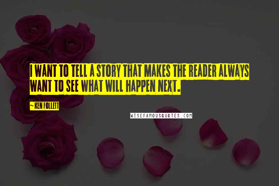 Ken Follett Quotes: I want to tell a story that makes the reader always want to see what will happen next.