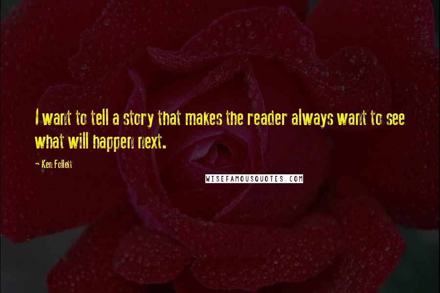 Ken Follett Quotes: I want to tell a story that makes the reader always want to see what will happen next.
