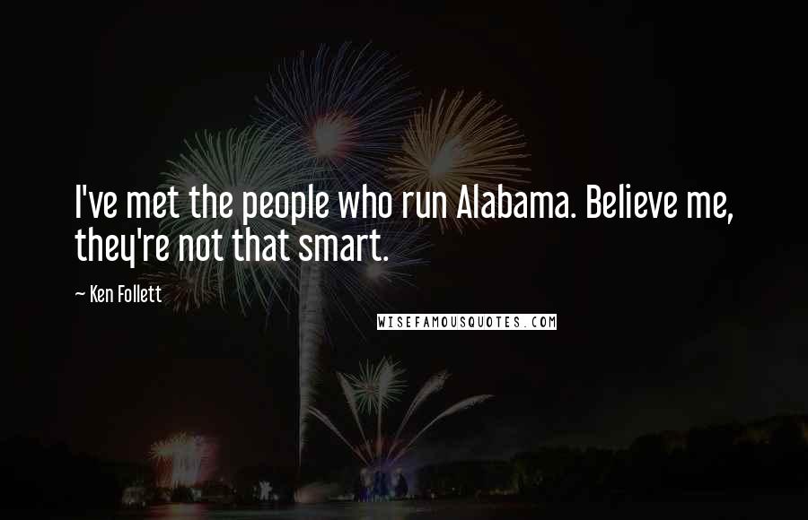 Ken Follett Quotes: I've met the people who run Alabama. Believe me, they're not that smart.