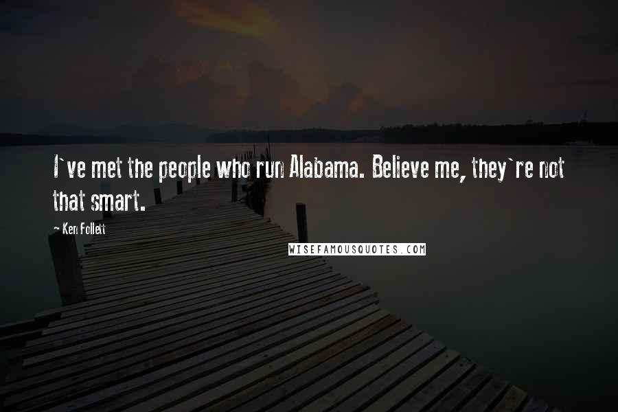 Ken Follett Quotes: I've met the people who run Alabama. Believe me, they're not that smart.