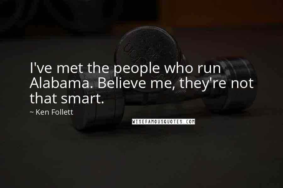 Ken Follett Quotes: I've met the people who run Alabama. Believe me, they're not that smart.