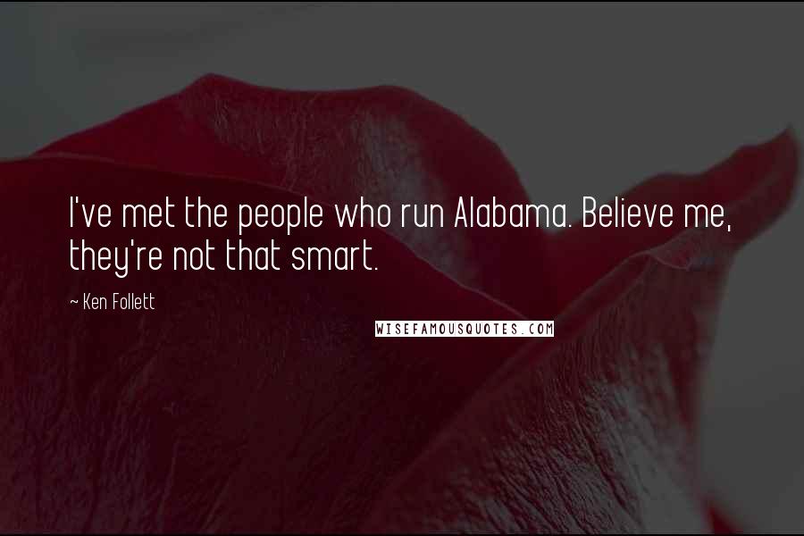 Ken Follett Quotes: I've met the people who run Alabama. Believe me, they're not that smart.